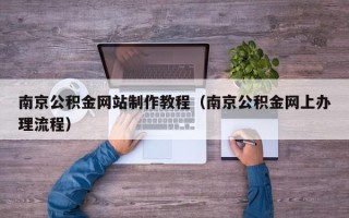 开封南京公积金网站制作教程（南京公积金网上办理流程）