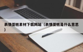 开封表情蛋糕素材下载网站（表情蛋糕是什么意思）