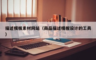 开封描述模板素材网站（商品描述模板设计的工具）