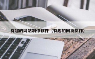 开封有趣的网站制作软件（有趣的网页制作）
