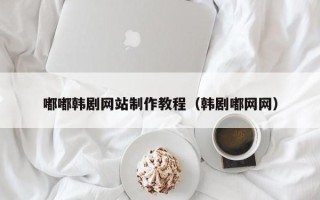 开封嘟嘟韩剧网站制作教程（韩剧嘟网网）