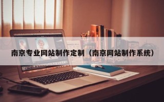 开封南京专业网站制作定制（南京网站制作系统）