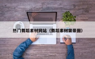 开封热门舞蹈素材网站（舞蹈素材背景图）