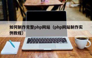 开封如何制作完整php网站（php网站制作实例教程）