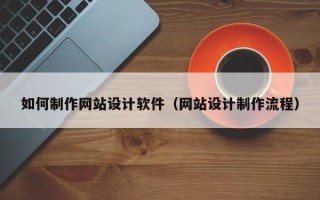 开封如何制作网站设计软件（网站设计制作流程）
