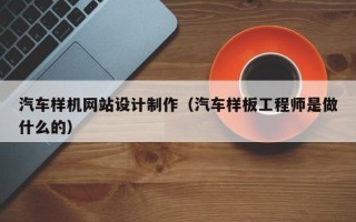 开封汽车样机网站设计制作（汽车样板工程师是做什么的）