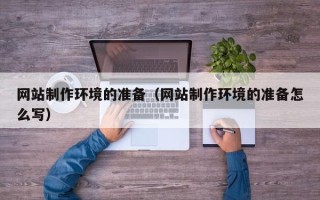 开封网站制作环境的准备（网站制作环境的准备怎么写）