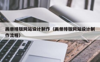 开封画册排版网站设计制作（画册排版网站设计制作流程）
