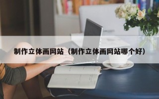 开封制作立体画网站（制作立体画网站哪个好）