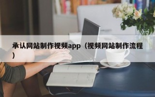 开封承认网站制作视频app（视频网站制作流程）